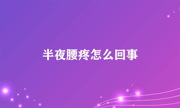 半夜腰疼怎么回事