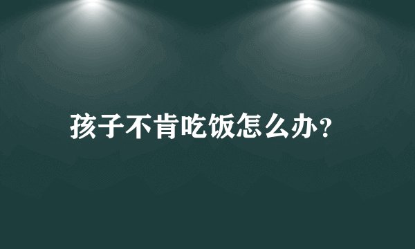 孩子不肯吃饭怎么办？