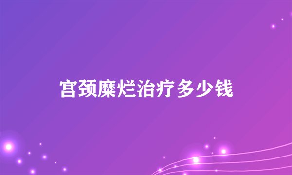 宫颈糜烂治疗多少钱