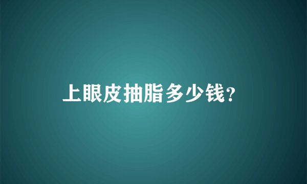 上眼皮抽脂多少钱？