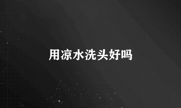 用凉水洗头好吗