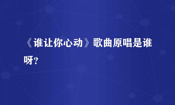 《谁让你心动》歌曲原唱是谁呀?