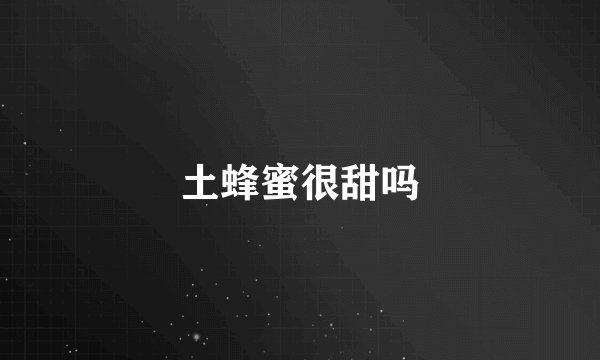 土蜂蜜很甜吗