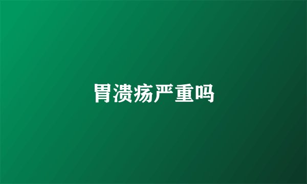 胃溃疡严重吗