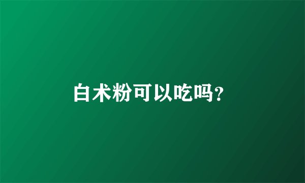 白术粉可以吃吗?