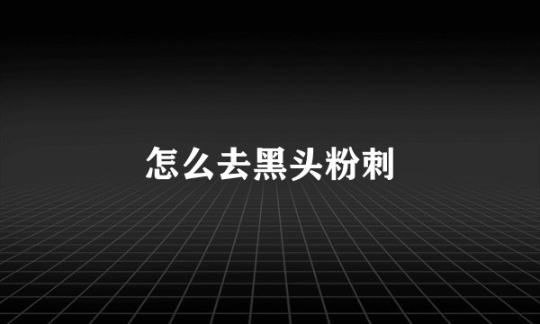 怎么去黑头粉刺