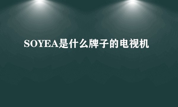 SOYEA是什么牌子的电视机