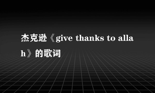 杰克逊《give thanks to allah》的歌词