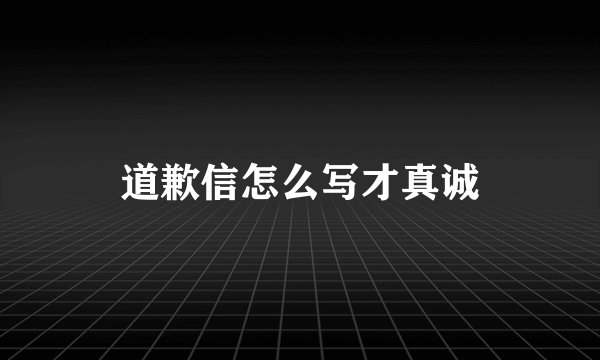 道歉信怎么写才真诚