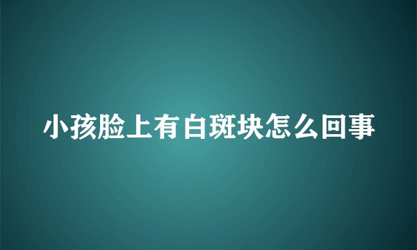 小孩脸上有白斑块怎么回事