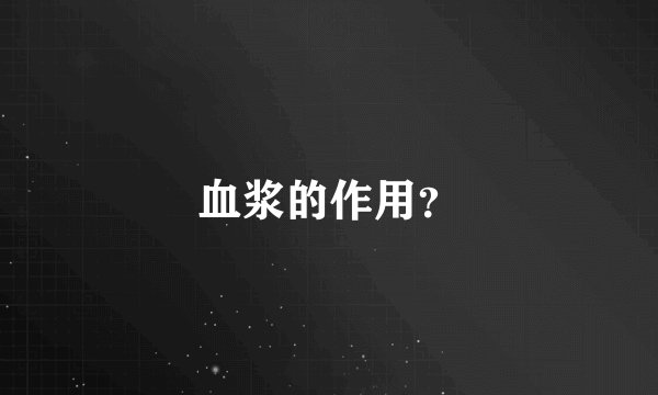血浆的作用？