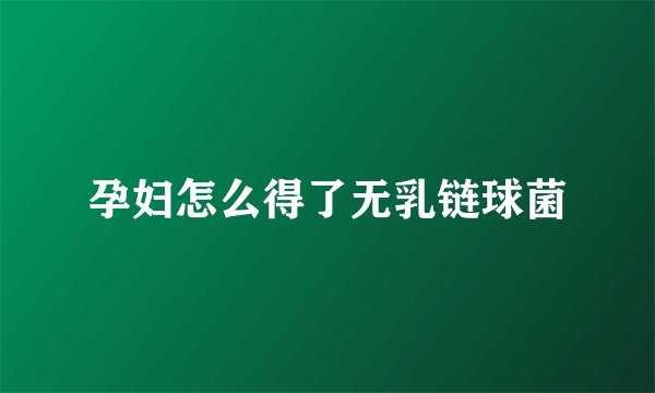 孕妇怎么得了无乳链球菌