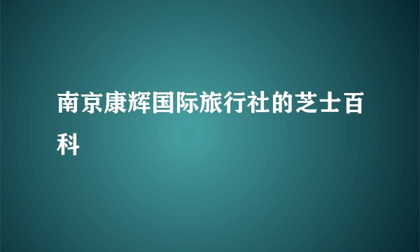 南京康辉国际旅行社的芝士百科