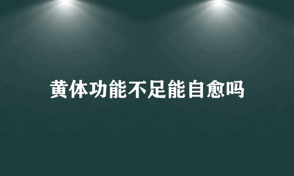 黄体功能不足能自愈吗