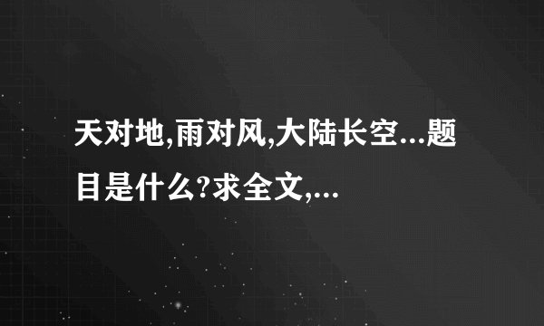 天对地,雨对风,大陆长空...题目是什么?求全文,多音生僻字注音