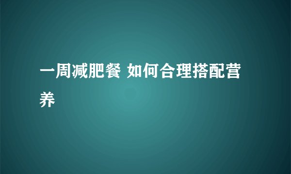 一周减肥餐 如何合理搭配营养