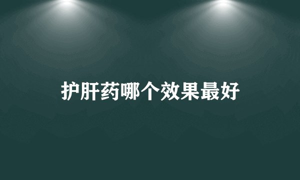 护肝药哪个效果最好
