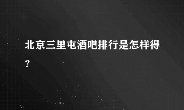 北京三里屯酒吧排行是怎样得？