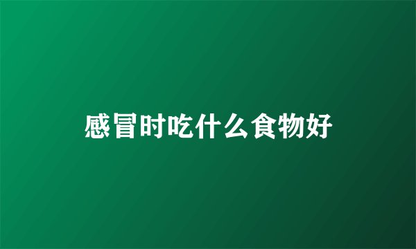 感冒时吃什么食物好