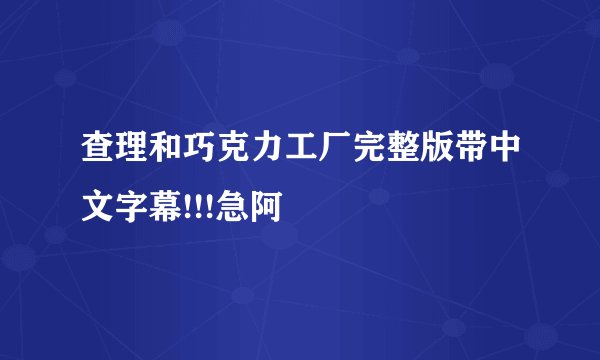 查理和巧克力工厂完整版带中文字幕!!!急阿