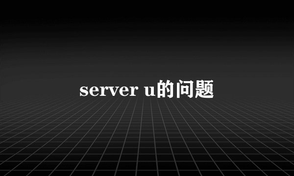 server u的问题