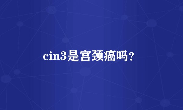 cin3是宫颈癌吗？