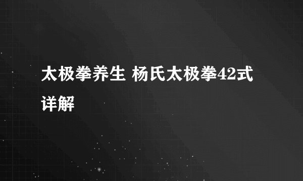 太极拳养生 杨氏太极拳42式详解