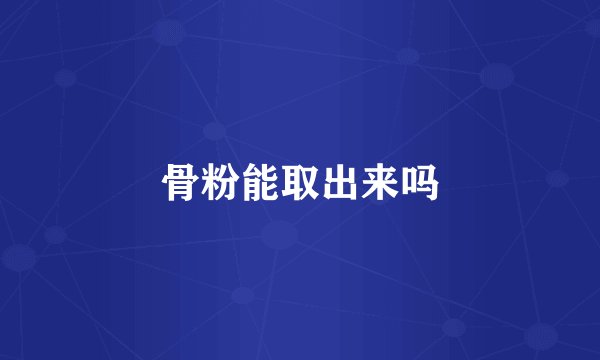 骨粉能取出来吗
