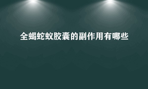 全蝎蛇蚁胶囊的副作用有哪些