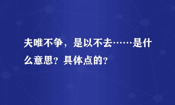 夫唯不争,是以不去……是什么意思?具体点的?
