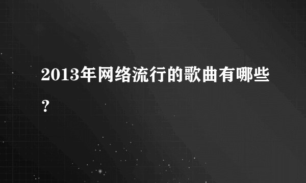 2013年网络流行的歌曲有哪些？