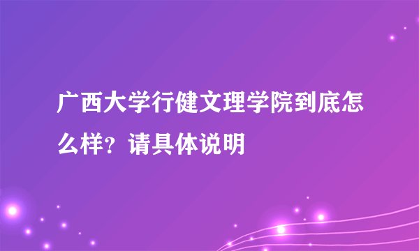广西大学行健文理学院到底怎么样?请具体说明
