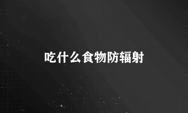 吃什么食物防辐射