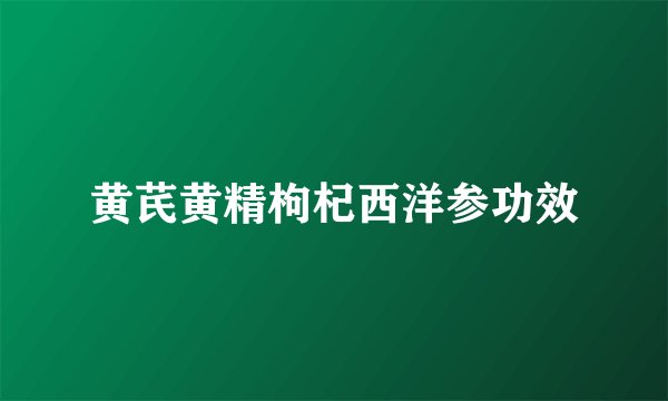 黄芪黄精枸杞西洋参功效