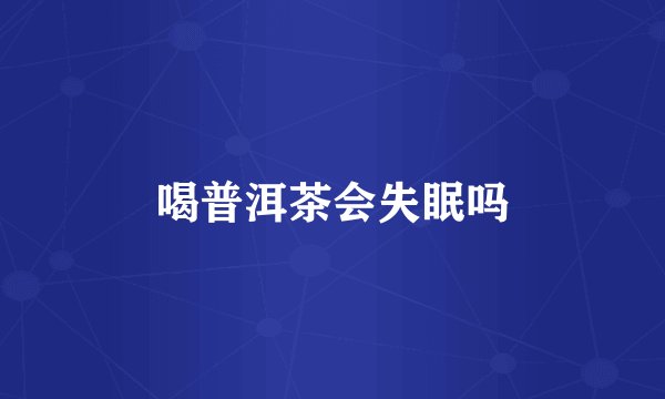 喝普洱茶会失眠吗