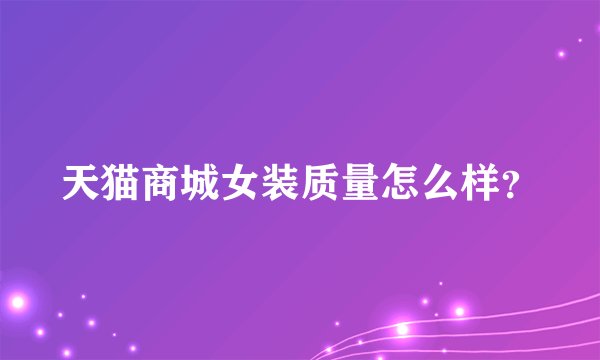 天猫商城女装质量怎么样？