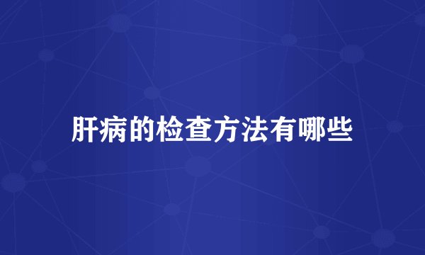 肝病的检查方法有哪些