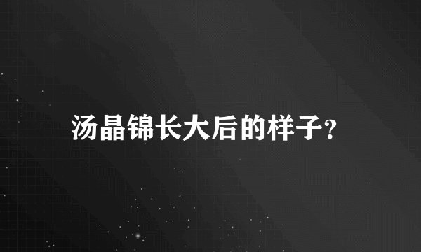 汤晶锦长大后的样子？