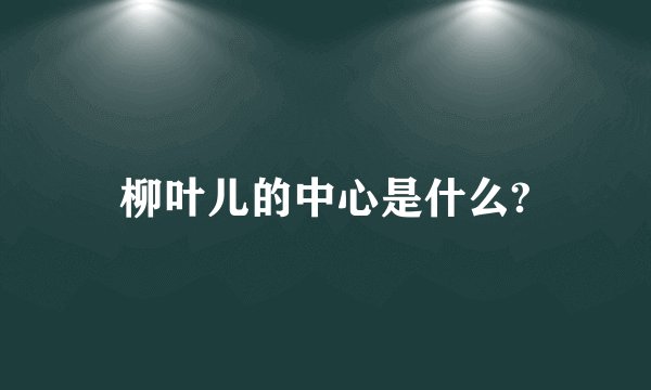 柳叶儿的中心是什么?