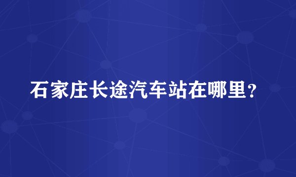 石家庄长途汽车站在哪里？