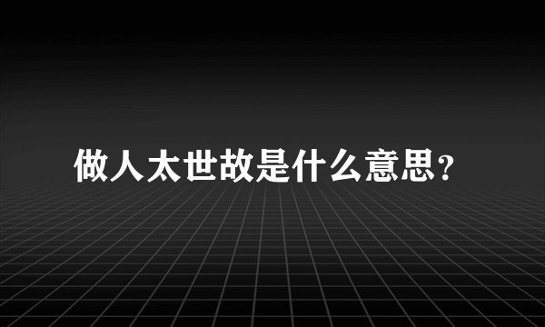 做人太世故是什么意思?