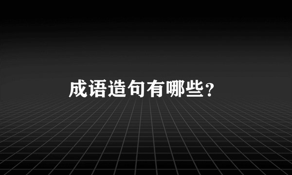 成语造句有哪些?