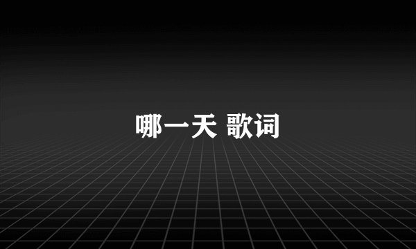 哪一天 歌词