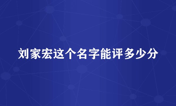 刘家宏这个名字能评多少分