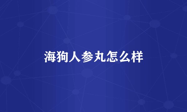 海狗人参丸怎么样