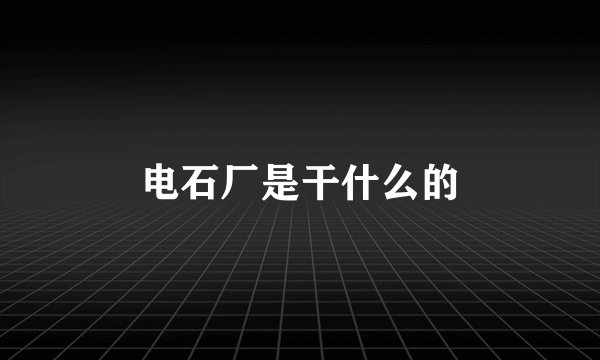 电石厂是干什么的