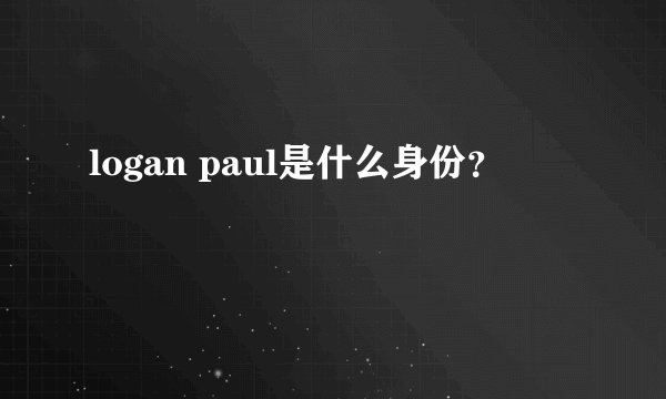 logan paul是什么身份?