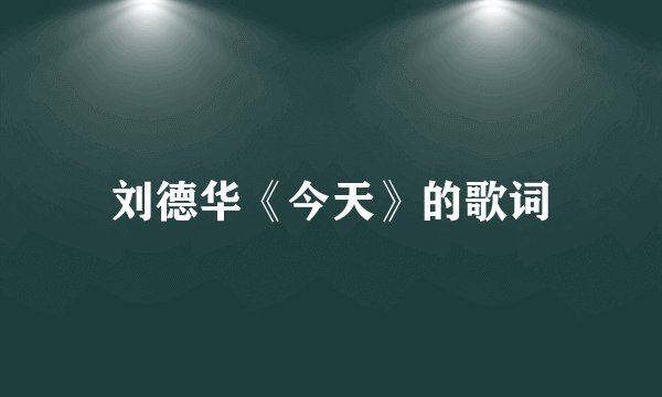 刘德华《今天》的歌词