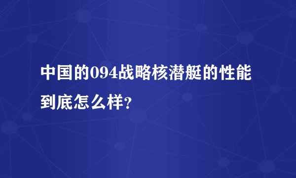 中国的094战略核潜艇的性能到底怎么样?