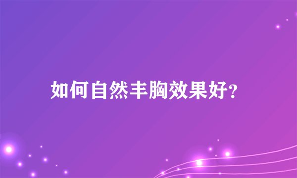 如何自然丰胸效果好?